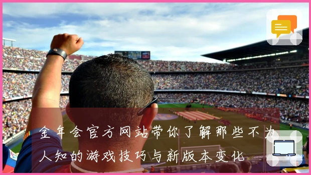 金年会官方网站带你了解那些不为人知的游戏技巧与新版本变化
