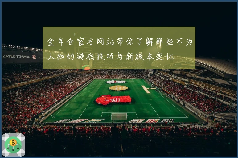 金年会官方网站带你了解那些不为人知的游戏技巧与新版本变化