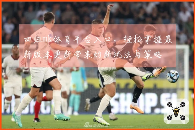 回归mk体育平台入口，轻松掌握最新版本更新带来的新玩法与策略