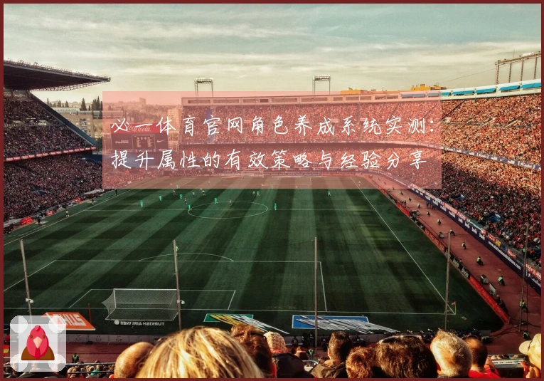 必一体育官网角色养成系统实测：提升属性的有效策略与经验分享