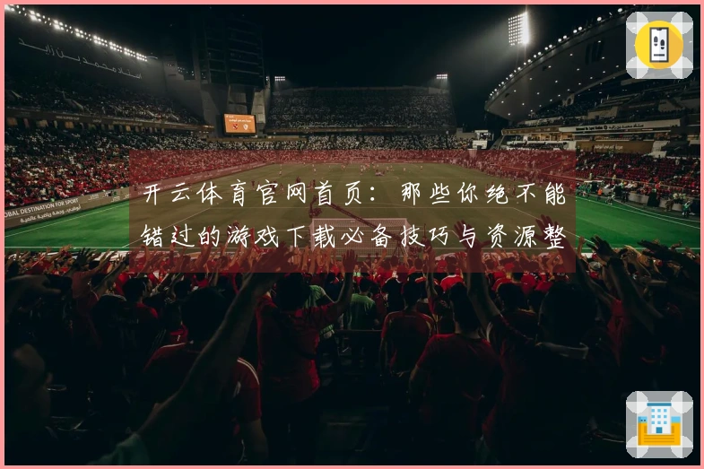 开云体育官网首页：那些你绝不能错过的游戏下载必备技巧与资源整理